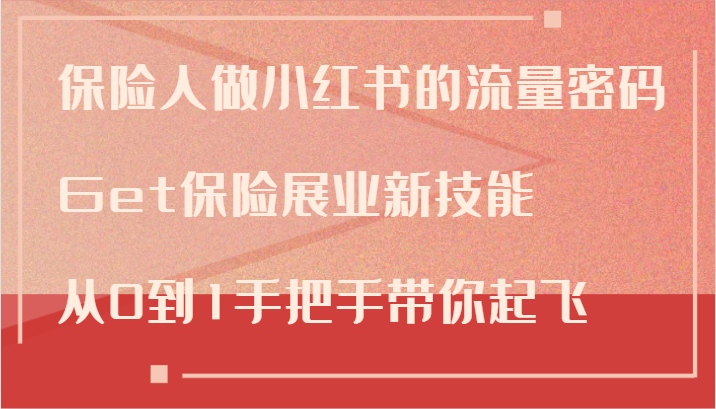 保险人做小红书的流量密码，Get保险展业新技能，从0到1手把手带你起飞K叔网赚资源-网赚项目-副业赚钱-互联网创业-资源整合K叔网赚资源