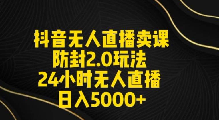 抖音无人直播卖课防封2.0玩法24小时无人直播日入5000+【附直播素材+音频】【揭秘】K叔网赚资源-网赚项目-副业赚钱-互联网创业-资源整合K叔网赚资源