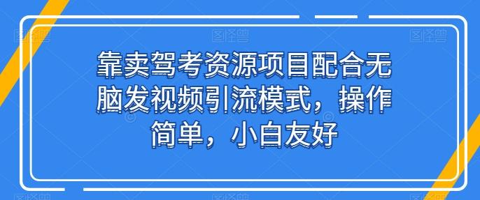 靠卖驾考资源项目配合无脑发视频引流模式，操作简单，小白友好【揭秘】K叔网赚资源-网赚项目-副业赚钱-互联网创业-资源整合K叔网赚资源