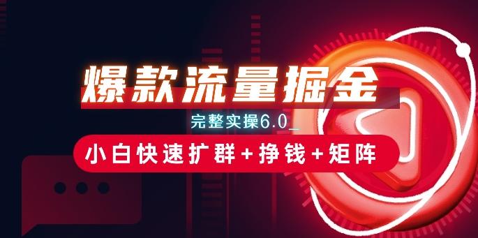 爆款流量掘金_完整实操6.0_小白快速扩群+挣钱+矩阵思路【揭秘】K叔网赚资源-网赚项目-副业赚钱-互联网创业-资源整合K叔网赚资源