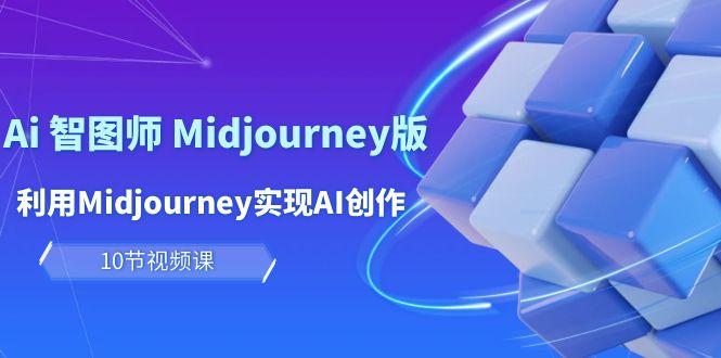 (10066期)玩赚Ai 智图师 Midjourney版：利用Midjourney实现AI创作及变现(10节课)K叔网赚资源-网赚项目-副业赚钱-互联网创业-资源整合K叔网赚资源