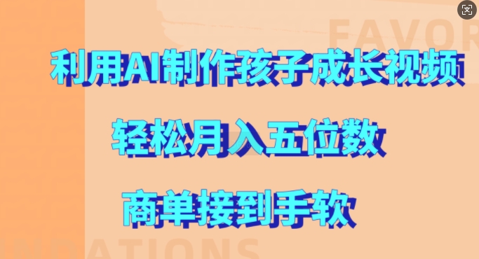 利用AI制作孩子成长视频，轻松月入五位数，商单接到手软【揭秘】K叔网赚资源-网赚项目-副业赚钱-互联网创业-资源整合K叔网赚资源