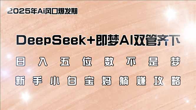 日入五位数不是梦，DeepSeek+即梦AI双管齐下，新手小白宝妈躺赚攻略K叔网赚资源-网赚项目-副业赚钱-互联网创业-资源整合K叔网赚资源