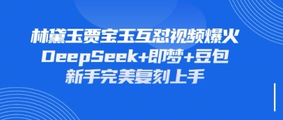 持续爆火的林黛玉贾宝玉互怼视频，比爽文还好看，利用DeepSeek+即梦+豆包就可以完美复刻K叔网赚资源-网赚项目-副业赚钱-互联网创业-资源整合K叔网赚资源