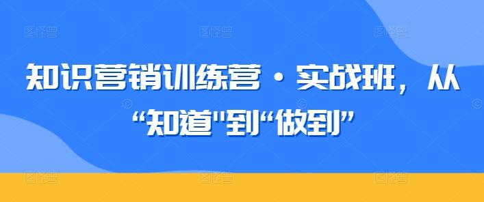 知识营销训练营·实战班，从“知道K叔网赚资源-网赚项目-副业赚钱-互联网创业-资源整合K叔网赚资源