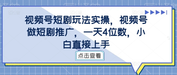视频号短剧玩法实操，视频号做短剧推广，一天4位数，小白直接上手K叔网赚资源-网赚项目-副业赚钱-互联网创业-资源整合K叔网赚资源
