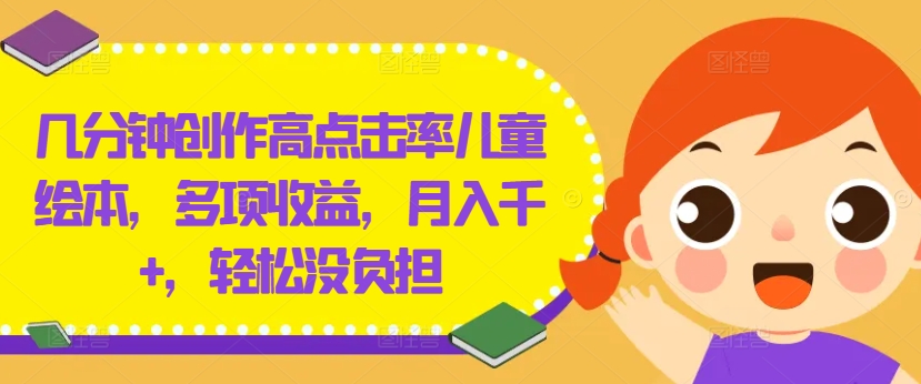 几分钟创作高点击率儿童绘本，多项收益，月入千+，轻松没负担【揭秘】K叔网赚资源-网赚项目-副业赚钱-互联网创业-资源整合K叔网赚资源