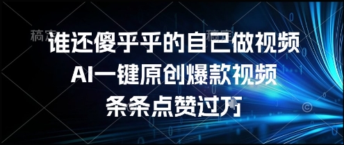 谁还傻乎乎的自己做视频？AI一键原创爆款视频，条条点赞过万，简单方便，好操作【揭秘】K叔网赚资源-网赚项目-副业赚钱-互联网创业-资源整合K叔网赚资源