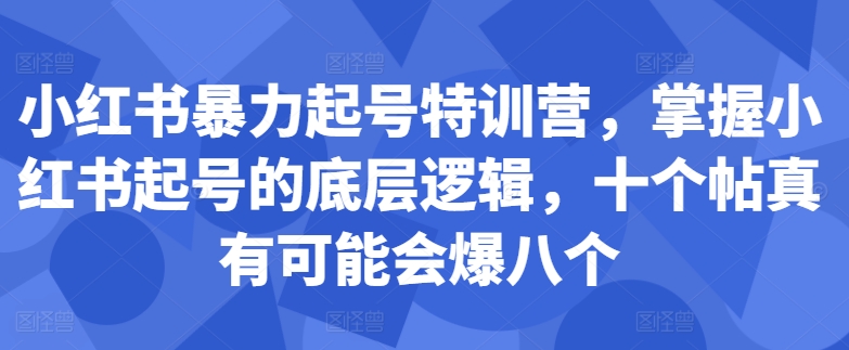 小红书暴力起号特训营，掌握小红书起号的底层逻辑，十个帖真有可能会爆八个K叔网赚资源-网赚项目-副业赚钱-互联网创业-资源整合K叔网赚资源