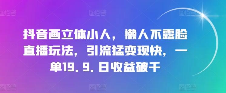抖音画立体小人，懒人不露脸直播玩法，引流猛变现快，一单19.9.日收益破千【揭秘】K叔网赚资源-网赚项目-副业赚钱-互联网创业-资源整合K叔网赚资源
