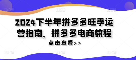 2024下半年拼多多旺季运营指南，拼多多电商教程K叔网赚资源-网赚项目-副业赚钱-互联网创业-资源整合K叔网赚资源