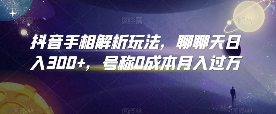 抖音手相解析玩法，聊聊天日入300+，号称0成本月入过万【揭秘】K叔网赚资源-网赚项目-副业赚钱-互联网创业-资源整合K叔网赚资源