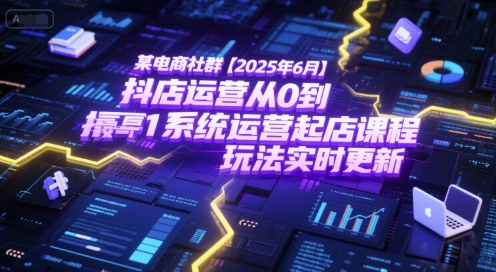 某电商社群【2025年6月】抖店运营从0到1系统运营起店课程，抖店最新玩法实时更新K叔网赚资源-网赚项目-副业赚钱-互联网创业-资源整合K叔网赚资源