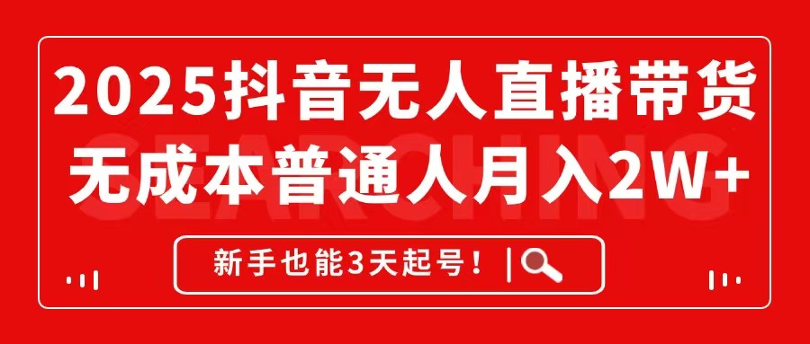 2025抖音无人直播带货，无成本月入2W+，新手也能3天起号！K叔网赚资源-网赚项目-副业赚钱-互联网创业-资源整合K叔网赚资源