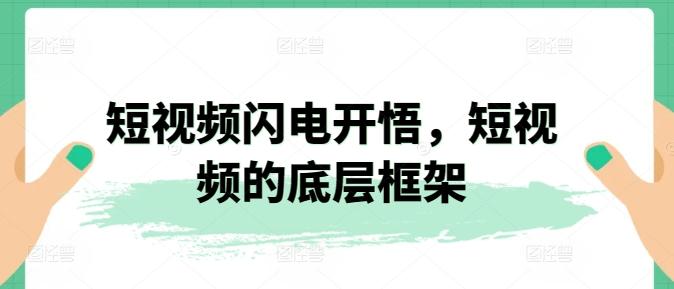短视频闪电开悟，短视频的底层框架K叔网赚资源-网赚项目-副业赚钱-互联网创业-资源整合K叔网赚资源