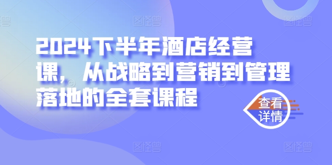 2024下半年酒店经营课，从战略到营销到管理落地的全套课程K叔网赚资源-网赚项目-副业赚钱-互联网创业-资源整合K叔网赚资源