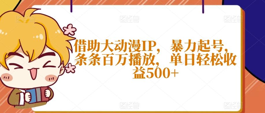 借助大动漫IP，暴力起号，条条百万播放，单日轻松收益500+【揭秘】K叔网赚资源-网赚项目-副业赚钱-互联网创业-资源整合K叔网赚资源