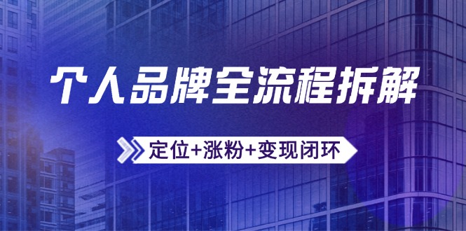 个人品牌全流程拆解：定位+涨粉+变现闭环，微信生态运营与资源整合K叔网赚资源-网赚项目-副业赚钱-互联网创业-资源整合K叔网赚资源