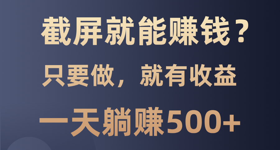 截屏就能赚钱？0门槛，只要做，100%有收益的一个项目，一天躺赚500+K叔网赚资源-网赚项目-副业赚钱-互联网创业-资源整合K叔网赚资源
