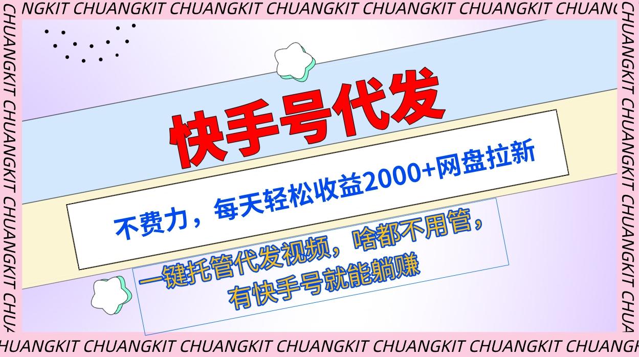 (9492期)快手号代发：不费力，每天轻松收益2000+网盘拉新一键托管代发视频K叔网赚资源-网赚项目-副业赚钱-互联网创业-资源整合K叔网赚资源
