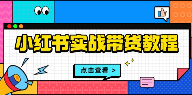 小红书实战带货教程：从开店到选品、笔记制作、发货、售后等全方位指导K叔网赚资源-网赚项目-副业赚钱-互联网创业-资源整合K叔网赚资源