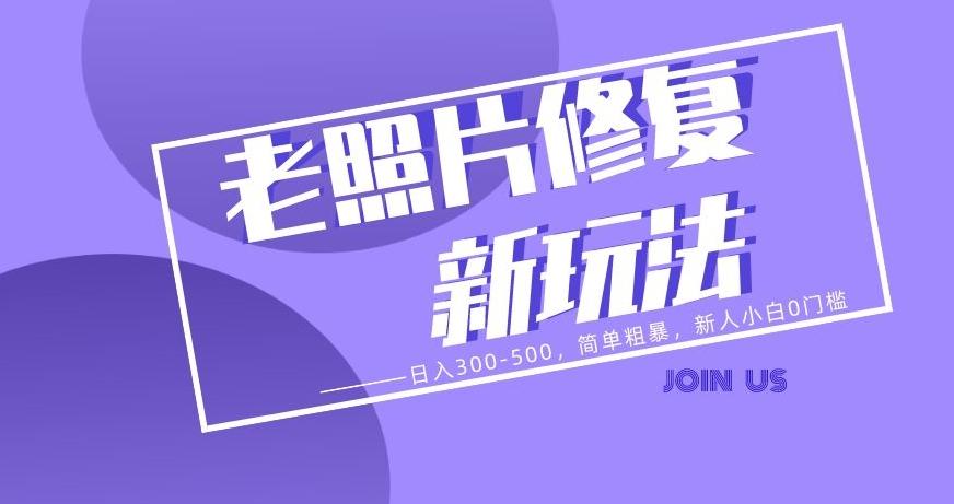 老照片修复新玩法，日入300-500，简单粗暴，新人小白0门槛K叔网赚资源-网赚项目-副业赚钱-互联网创业-资源整合K叔网赚资源