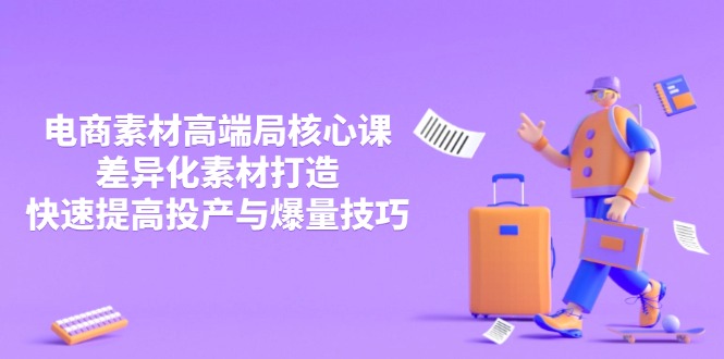 3月电商素材高端局核心课，差异化素材打造，快速提高投产与爆量技巧K叔网赚资源-网赚项目-副业赚钱-互联网创业-资源整合K叔网赚资源