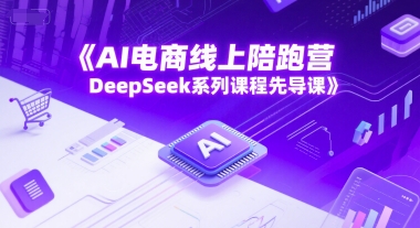 AI电商线上陪跑营，DeepSeek系列课程先导课K叔网赚资源-网赚项目-副业赚钱-互联网创业-资源整合K叔网赚资源