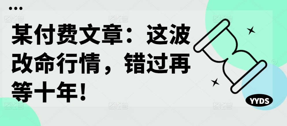 某付费文章：这波改命行情，错过再等十年!K叔网赚资源-网赚项目-副业赚钱-互联网创业-资源整合K叔网赚资源