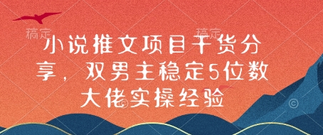 小说推文项目干货分享，双男主稳定5位数大佬实操经验K叔网赚资源-网赚项目-副业赚钱-互联网创业-资源整合K叔网赚资源