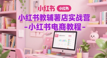 小红书教辅薯店实战营-小红书电商教程K叔网赚资源-网赚项目-副业赚钱-互联网创业-资源整合K叔网赚资源