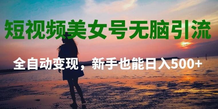短视频美女号无脑引流，全自动变现，新手也能日入500+K叔网赚资源-网赚项目-副业赚钱-互联网创业-资源整合K叔网赚资源