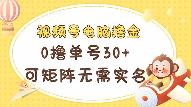 视频号电脑撸金 0撸单号30+ 可矩阵 无需实名多号多得K叔网赚资源-网赚项目-副业赚钱-互联网创业-资源整合K叔网赚资源
