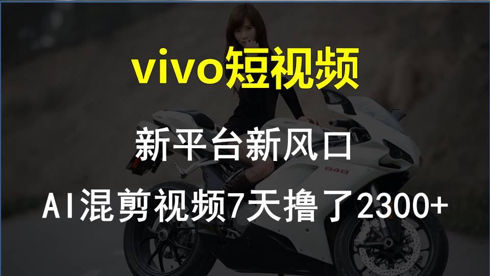 vivo短视频:新平台新风口，AI混剪视频7天撸了2300+K叔网赚资源-网赚项目-副业赚钱-互联网创业-资源整合K叔网赚资源
