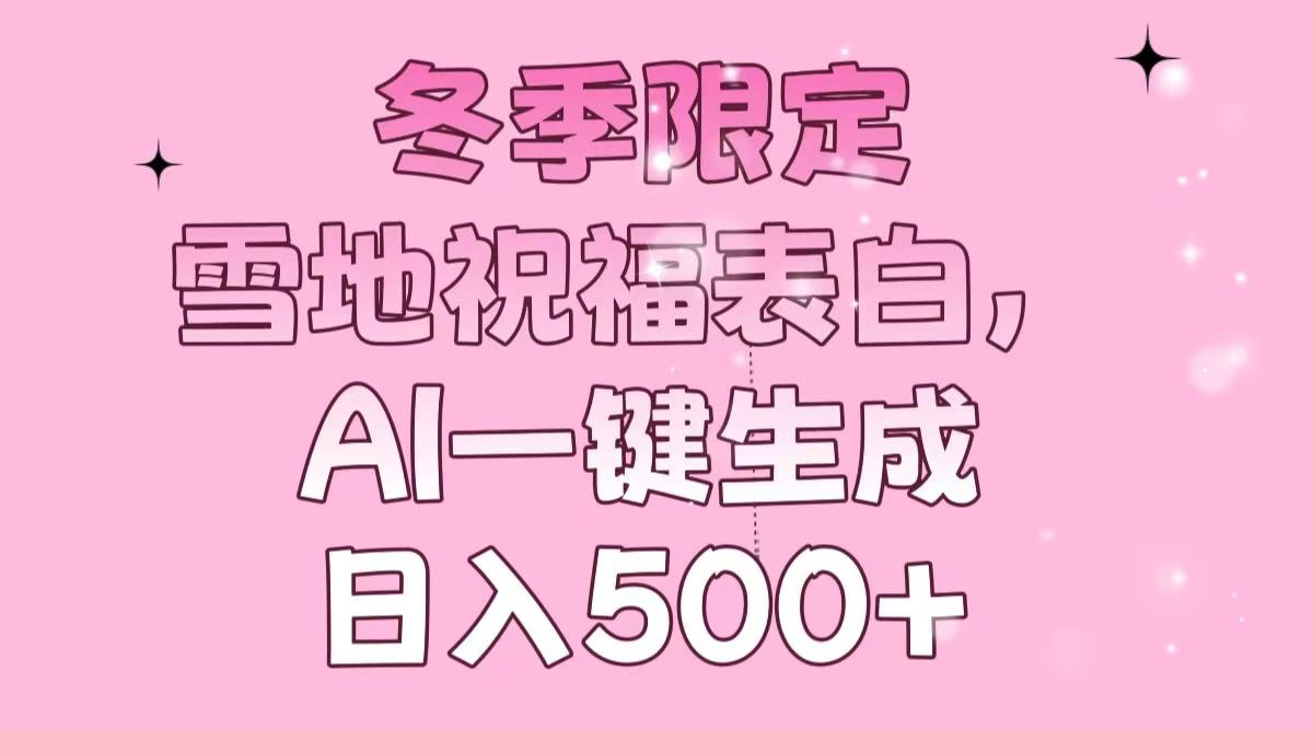 冬季限定，雪地祝福表白，AI一键生成，日入500+K叔网赚资源-网赚项目-副业赚钱-互联网创业-资源整合K叔网赚资源
