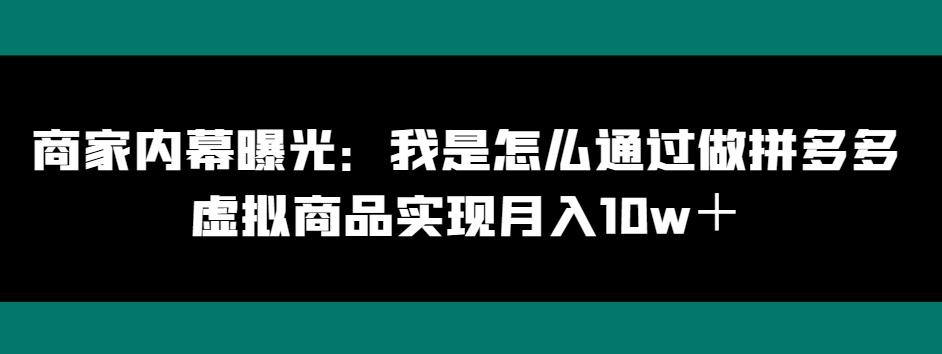 商家内幕曝光：我是怎么通过做拼多多虚拟商品实现月入10w＋K叔网赚资源-网赚项目-副业赚钱-互联网创业-资源整合K叔网赚资源