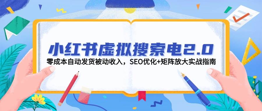 小红书虚拟搜索电2.0，零成本自动发货被动收入，SEO优化+矩阵放大实战指南K叔网赚资源-网赚项目-副业赚钱-互联网创业-资源整合K叔网赚资源