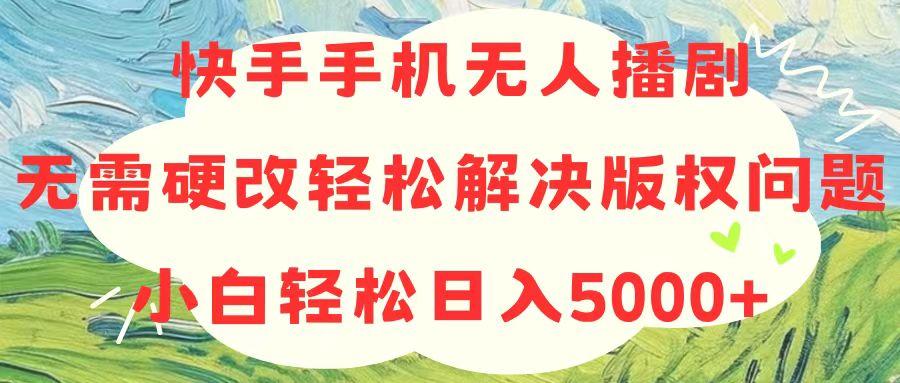 快手手机无人播剧，无需硬改，轻松解决版权问题，小白轻松日入5000+K叔网赚资源-网赚项目-副业赚钱-互联网创业-资源整合K叔网赚资源