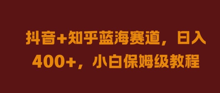 抖音+知乎蓝海赛道，日入几张，小白保姆级教程【揭秘】K叔网赚资源-网赚项目-副业赚钱-互联网创业-资源整合K叔网赚资源