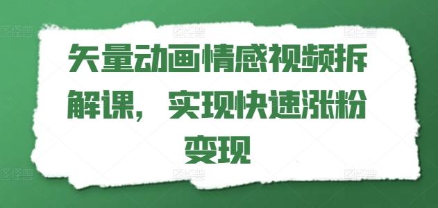 矢量动画情感视频拆解课，实现快速涨粉变现K叔网赚资源-网赚项目-副业赚钱-互联网创业-资源整合K叔网赚资源
