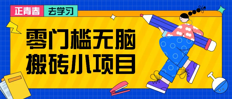 零门槛无脑搬砖小项目，花点时间一个月多收入1-2K，绝对适合新手操作！K叔网赚资源-网赚项目-副业赚钱-互联网创业-资源整合K叔网赚资源