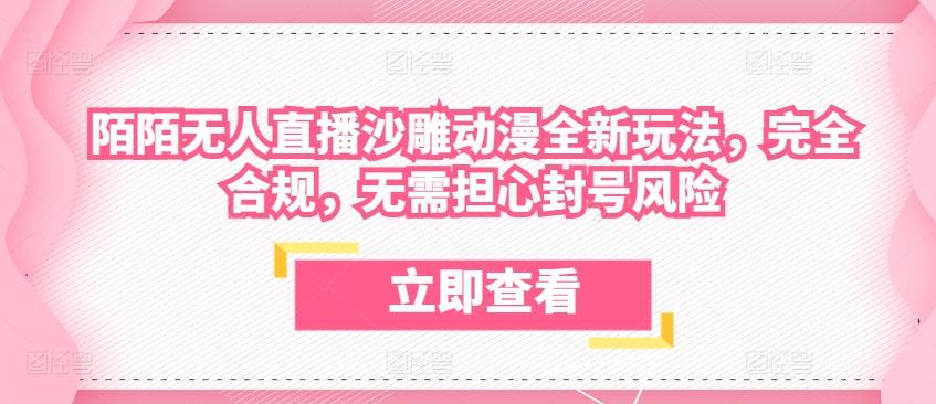 陌陌无人直播沙雕动漫全新玩法，完全合规，无需担心封号风险【揭秘】K叔网赚资源-网赚项目-副业赚钱-互联网创业-资源整合K叔网赚资源