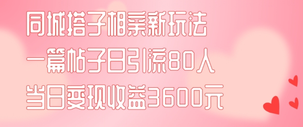 同城搭子相亲新玩法一篇帖子引流80人当日变现3600元(项目教程+实操教程)【揭秘】K叔网赚资源-网赚项目-副业赚钱-互联网创业-资源整合K叔网赚资源