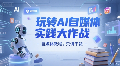 玩转AI自媒体实践大作战-自媒体教程，只讲干货K叔网赚资源-网赚项目-副业赚钱-互联网创业-资源整合K叔网赚资源