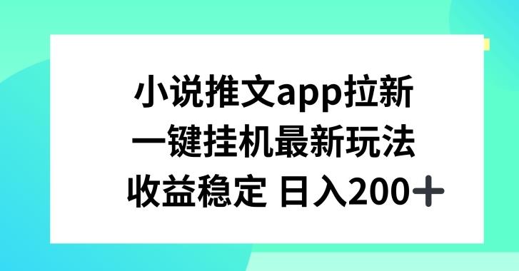 小说推文APP拉新，一键挂JI新玩法，收益稳定日入200+【揭秘】K叔网赚资源-网赚项目-副业赚钱-互联网创业-资源整合K叔网赚资源