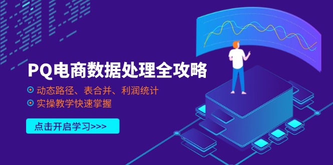 PQ电商数据处理全攻略，动态路径、表合并、利润统计，实操教学快速掌握K叔网赚资源-网赚项目-副业赚钱-互联网创业-资源整合K叔网赚资源
