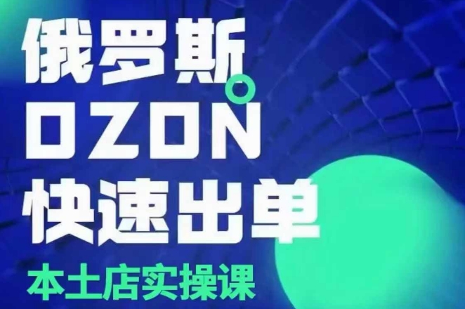 俄罗斯OZON本土店实操课，​OZON本土店运营选品变现K叔网赚资源-网赚项目-副业赚钱-互联网创业-资源整合K叔网赚资源