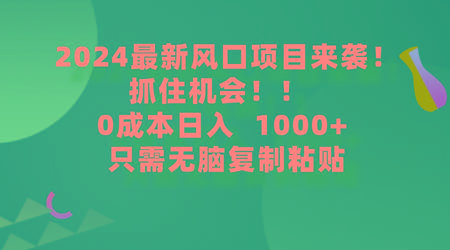(9899期)2024最新风口项目来袭，抓住机会，0成本一部手机日入1000+，只需无脑复…K叔网赚资源-网赚项目-副业赚钱-互联网创业-资源整合K叔网赚资源