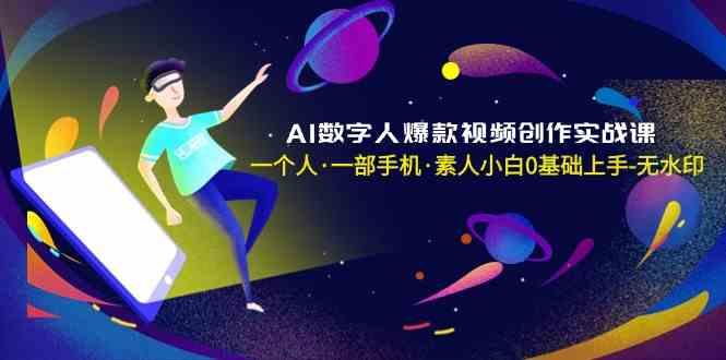 AI数字人爆款视频创作实战课，一个人一部手机·素人小白0基础上手K叔网赚资源-网赚项目-副业赚钱-互联网创业-资源整合K叔网赚资源