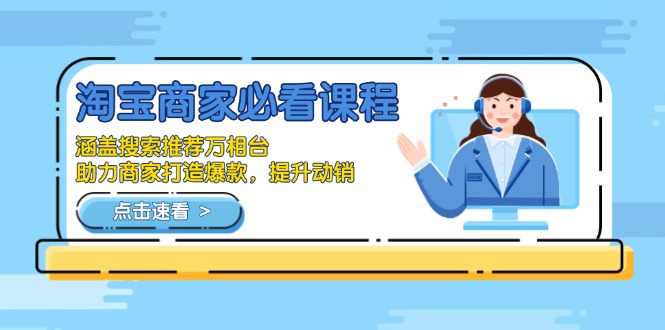 淘宝商家必看课程，涵盖搜索推荐万相台，助力商家打造爆款，提升动销K叔网赚资源-网赚项目-副业赚钱-互联网创业-资源整合K叔网赚资源